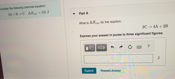 Consider the following chemical equation: 2A+B+C AH = 131 J Part A What is AHxn for the reaction: 2C + 4A + 2B Express your a