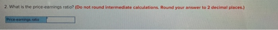 2. What is the price earnings ratio? (Do not round intermediate calculations. Round your answer to 2 decimal places.) Price-e