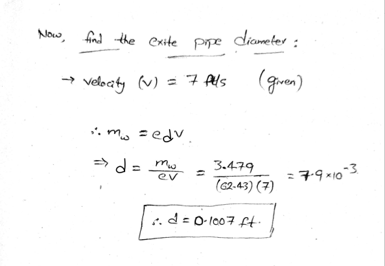 Now find the exite Pipe Pope diameter velocity (v) = 7 fills som edu > d= d = mo 3,479 (42-43) (7) ev -3 :79*10 a = 0.1007 ft