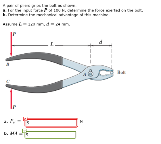 A pair of pliers grips the bolt as shown. a. For the input force P of 100 N, determine the force exerted on the bolt. b. Dete