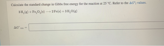 Calculate the standard change in Gibbs free energy for the reaction at 25 °C. Refer to the AGⓇ values. 3 H2(g) + Fe, 0,(s) 2