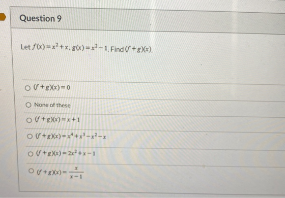 Question 9 Let f(x)=x2+x, g(x)=x2-1. Find (f+g)(x). o (f+g)(x) = 0 O None of these o (+g)(x)= x+1 of+g)(x) = x4 +x3 - x2-x o(