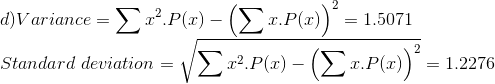 \\d) Variance = \sum x^2.P(x) - \left(\sum x.P(x)\right)^2 = 1.5071 \\Standard\;deviation = \sqrt{\sum x^2.P(x) - \left(\sum x.P(x)\right)^2} = 1.2276