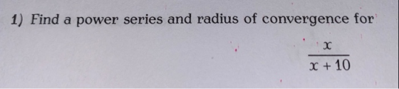 1) Find a power series and radius of convergence for X x + 10