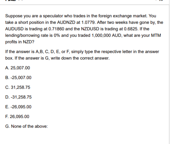 Suppose you are a speculator who trades in the foreign exchange market. You take a short position in the AUDNZD at 1.0779. Af