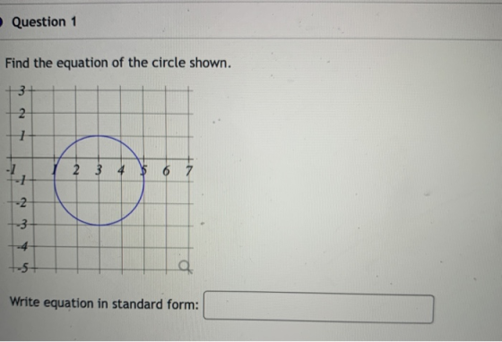 Question 1 Find the equation of the circle shown. 3 2 - 1 +-1 2 3 4 5 6 7 -2 -3 -4 -5 Write equation in standard form: