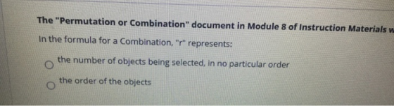 The Permutation or Combination document in Module 8 of Instruction Materialsw In the formula for a Combination, r represe