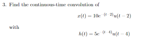 3. Find the continuous-time convolution of r(t) = 10e (i 2)u(t - 2) with h(t) = 5e ( 4)u(t – 4)
