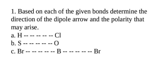 1. Based on each of the given bonds determine the direction of the dipole arrow and the polarity that may arise. a. H -- -- -