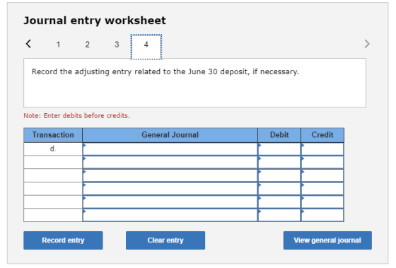 Journal entry worksheet 4 Record the adjusting entry related to the June 30 deposit, if necessary Note: Enter debits before c