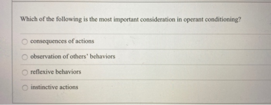 Which of the following is the most important consideration in operant conditioning? consequences of actions observation of ot