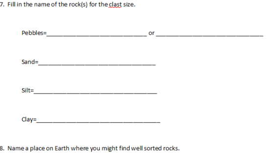 7. Fill in the name of the rock(s) for the clast size. Pebbles or Sanda Silt= Clay 3. Name a place on Earth where you might f
