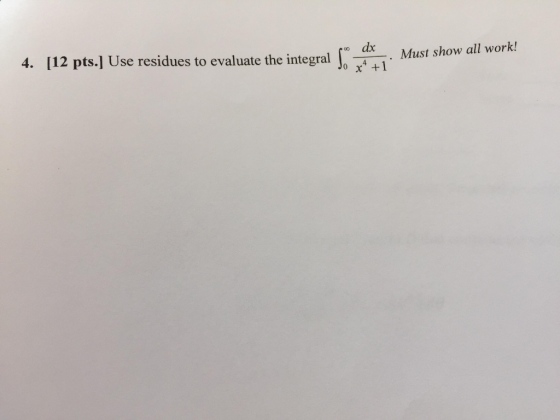 dx 0 x show all work! 4. [12 pts.] Use residues to evaluate the integral Jo +1