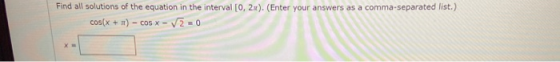 Find all solutions of the equation in the interval [0, 2x). (Enter your answers as a comma-separated list.) COS(X + ) - COS X