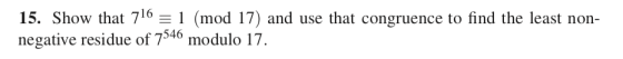 15. Show that 716-1 (mod 17) and use that congruence to find the least non- negative residue of 7546 modulo 17