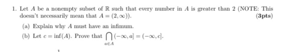 1. Let A be a nonempty subset of R such that every number in A is greater than 2 (NOTE: This doesnt necessarily mean that A