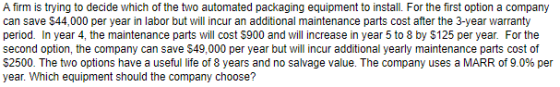 A firm is trying to decide which of the two automated packaging equipment to install. For the first option a company can save