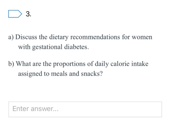 D 3. a) Discuss the dietary recommendations for women with gestational diabetes. b) What are the proportions of daily calorie