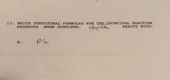 13. WRITE STRUCTURAL FORMULAS FOR THÆUBRINCIPAL REACTION PRODUCTS WHEN ETHYLENE, CH2=CH2, REACTS WITH: A. Biz