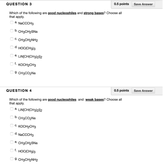 QUESTION 3 0.5 points Save Answer Which of the following are good nucleophiles and strong bases? Choose all that apply. a. Na