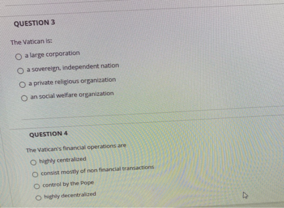 QUESTION 3 The Vatican is: O a large corporation O a sovereign, independent nation O a private religious organization O an so