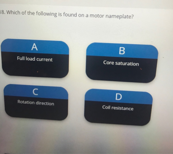 18. Which of the following is found on a motor nameplate? A B Full load current Core saturation C D Rotation direction Coil r