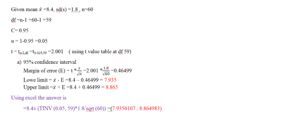 Given mean -8.4, sd(s) -1.8 n 60 df=n-1-60-1-59 C-0.95 α-1-0.95-0.05 t-to2df-t0.025,59-2001 ( using t value table at df 59) a) 95% confidence interval Margin of error (E)-t *--2.001 *--0.46499 Lowe limit-x-E-8.4 0.46499-7.935 Upper limit-x +E-8.4 + 0.46499 8.865 V60 Using excel the answer is -8.4± (T NV (0.05, 59)치 8/sqrt (60)):(7.93 50107 , 8.864983)