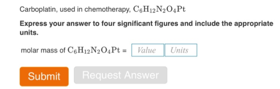 Carboplatin, used in chemotherapy, CeH12N2O4Pt Express your answer to four significant figures and include the appropriate un