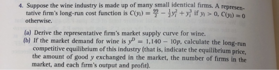 4. Suppose the wine industry is made up of many small identical firms. A represe tative firms long-run cost function is C(yi