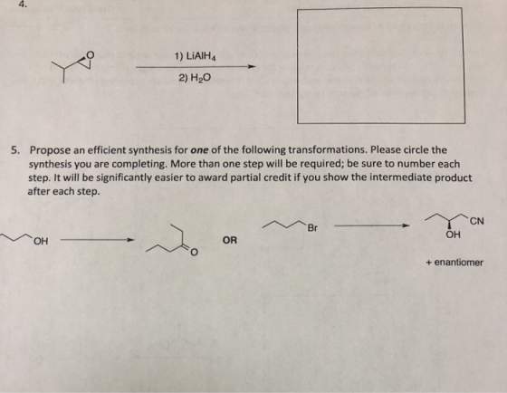 4. 1) LIAIH 2) H20 5. Propose an efficient synthesis for one of the following transformations. Please circle the synthesis yo