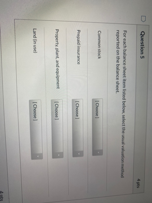 Question 5 4 pts For each balance sheet item listed below, select the usual valuation method reported on the balance sheet. C