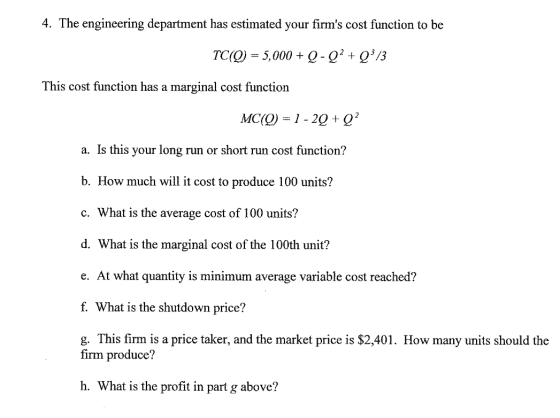 4. The engineering department has estimated your firms cost function to be TC(O) = 5,000 + Q-Q? + Q: 13 This cost function h