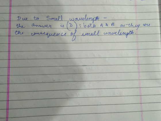 Due to the answer the • • Small wavelength is (D): both A&B as they consequence of small wavelength