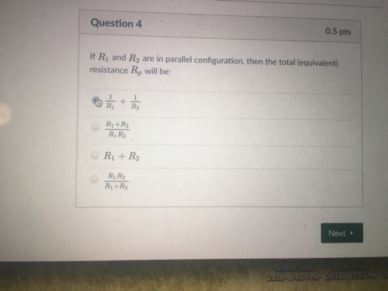 Question 4 0.5 pts If Ri and R2 are in parallel configuration, then the total (equivalent) resistance Rp will be: R1 +R2 R1 R2 O Ri R2 R1 R2 R1+R2 Next 54 PM 2018