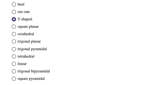 O bent see-saw O T-shaped 0 square planar O octahedral trigonal planar trigonal pyramidal tetrahedral linear trigonal bipyram