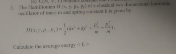 e) CN, V,1) remairis constant and e Hamiltonian H (x, y, px, Py) of a classical two dimensional harmonic 3. Th oscillator of mass m and spring constant k is given by e) m nm Calculate the average energy < E-