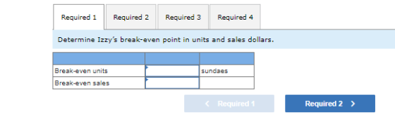 Required 1 Required 2 Required 3 Required 4 Determine Izzys break-even point in units and sales dollars. sundaes Break-even