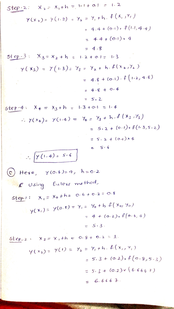Step 2: X2= x, th=!+ 0.1 = 1.2 Y(X2)= y(1:2) = Y, = 4, thi f(x, y,) 4.4 + (0.1), f(11,4.4) 4.4 + (011)x 4 4.8 Step-3: X3 = x