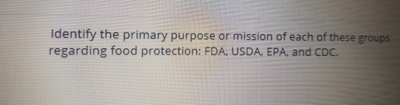 Identify the primary purpose or mission of each of these groups regarding food protection: FDA, USDA, EPA, and CDC.