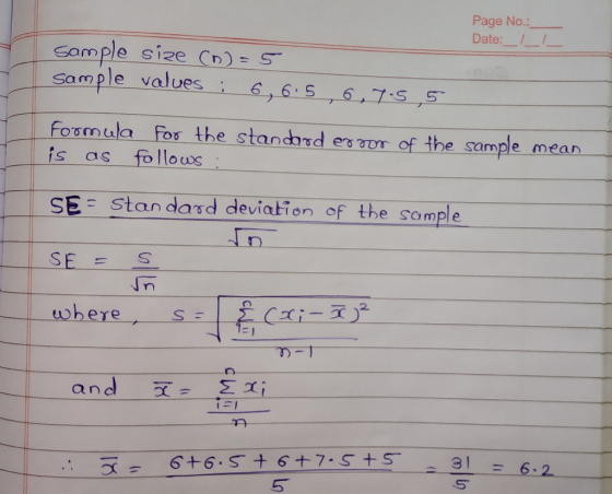 Page No.: Date: 1 Sample size (n)=5. sample values : 6,6 5 , 6, 7-5,5 Formula is as for the standard error of the sample mean