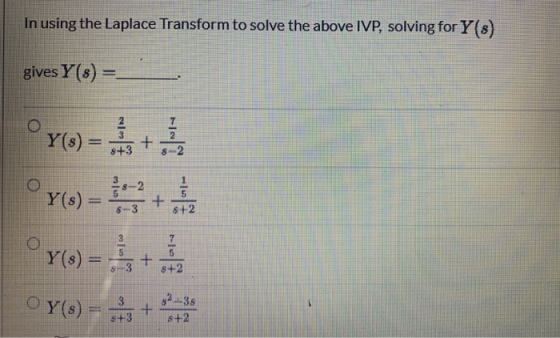 In using the Laplace Transform to solve the above IVP, solving for Y(s) gives Y(8) = Y(s) = + 8+3 $-2 s-2 Y(s) – + 5 $+2 8-3