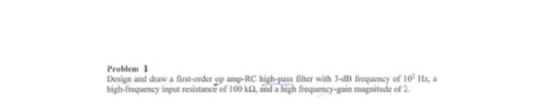 Problem Design and draw a first-order op amp-RC high-pass filter with 3-dB frequency of 10 Hz, a high-frequency input resistance of 100 k, and a high frequency-gain magnitude of 2