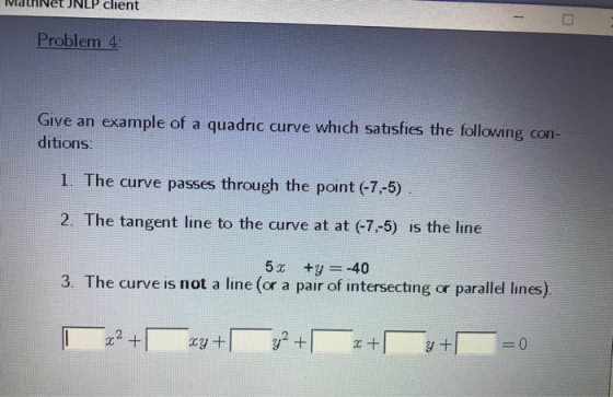 MathNetJNLP client Problem 4 Give an example of a quadric curve which satisfies the following con- ditions: I. The curve pass