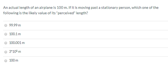 An actual length of an airplane is 100 m. If it is moving past a stationary person, which one of the following is the likely