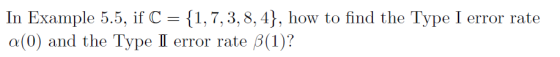 In Example 5.5, if C a( 1,7,3, 8, 4), how to find the Type I error rate 0) and the Type I error rat e B(1)?