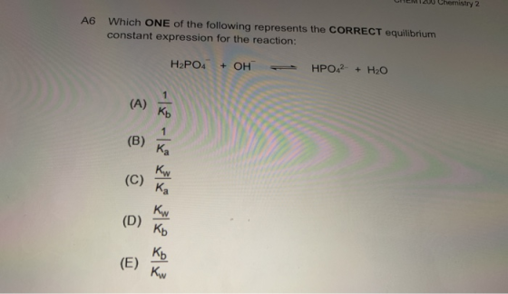 CHM 1 200 Chemistry 2 A6 Which ONE of the following represents the CORRECT equilibrium constant expression for the reaction: