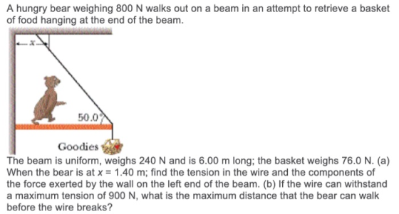 A hungry bear weighing 800 N walks out on a beam in an attempt to retrieve a basket of food hanging at the end of the beam. 5