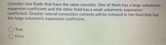 Consider two fluids that have the same viscosity. One of them has a large volumetric expansion coefficient and the other flui
