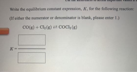 Use we neemes w access portam values Write the equilibrium constant expression, K, for the following reaction: (If either the
