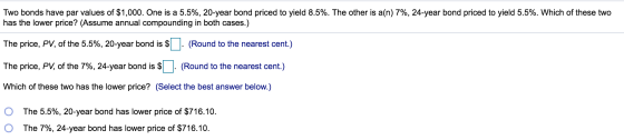 Two bonds have par values of $1,000. One is a 5.5%, 20-year bond priced to yield 8.5%. The other is a(n) 7%, 24-year bond pri